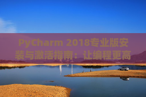 PyCharm 2018专业版安装与激活指南：让编程更高效